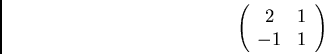 \begin{displaymath}\left( \begin{array}{cc}
2 & 1\\
-1 & 1
\end{array} \right) \end{displaymath}