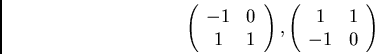 \begin{displaymath}\left( \begin{array}{cc}
-1 & 0\\
1 & 1
\end{array} \right),
\left( \begin{array}{cc}
1 & 1\\
-1 & 0
\end{array} \right) \end{displaymath}