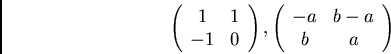 \begin{displaymath}\left( \begin{array}{cc}
1 & 1\\
-1 & 0
\end{array} \right),
\left( \begin{array}{cc}
-a & b-a\\
b & a
\end{array} \right) \end{displaymath}