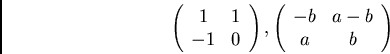 \begin{displaymath}\left( \begin{array}{cc}
1 & 1\\
-1 & 0
\end{array} \right),
\left( \begin{array}{cc}
-b & a-b\\
a & b
\end{array} \right) \end{displaymath}