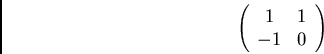 \begin{displaymath}\left( \begin{array}{cc}
1 & 1\\
-1 & 0
\end{array} \right) \end{displaymath}