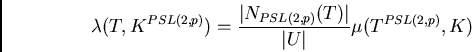\begin{displaymath}\lambda(T,K^{PSL(2,p)}) = \frac{\vert N_{PSL(2,p)}(T)\vert}{\vert U\vert} \mu(T^{PSL(2,p)},K)\end{displaymath}
