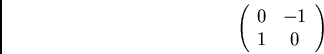\begin{displaymath}\left( \begin{array}{cc}
0 & -1\\
1 & 0
\end{array} \right) \end{displaymath}