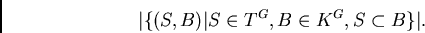 \begin{displaymath}
\vert\{(S,B)\vert S \in T^G, B \in K^G, S\subset B\}\vert.
\end{displaymath}