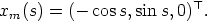 T
xm(s) = (- cos s,sin s,0) .